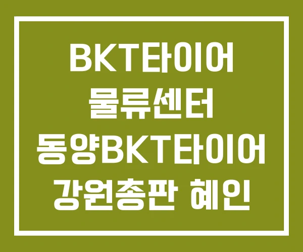 BKT타이어 물류센터 동양BKT타이어 강원총판 혜인
