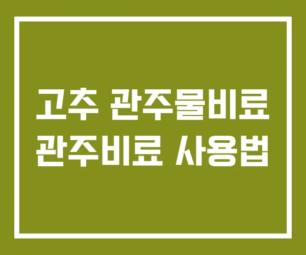 고추 관주물비료 관주비료 사용법