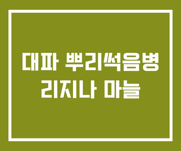 대파 뿌리썩음병 리지나 마늘