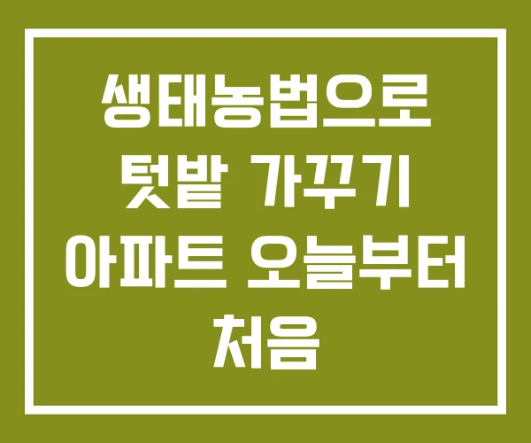 생태농법으로 텃밭 가꾸기 아파트 오늘부터 처음