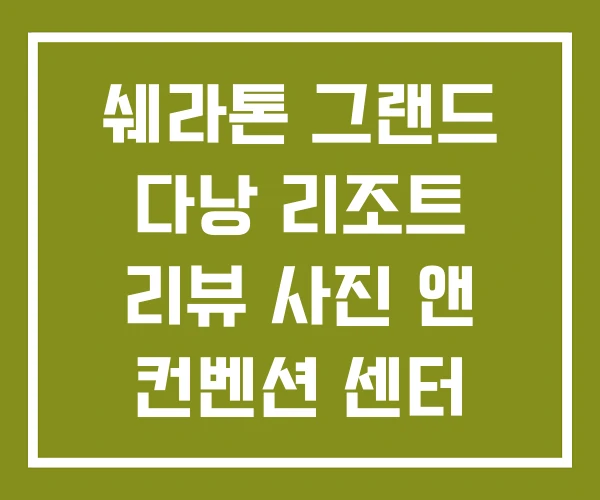 쉐라톤 그랜드 다낭 리조트 리뷰 사진 앤 컨벤션 센터