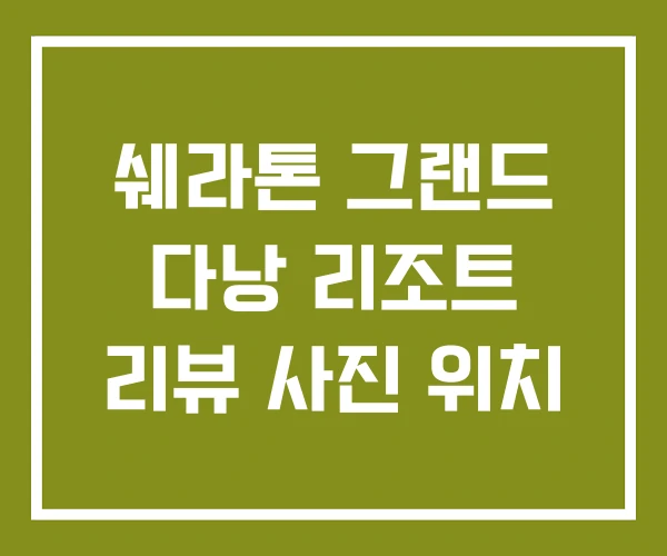 쉐라톤 그랜드 다낭 리조트 리뷰 사진 위치