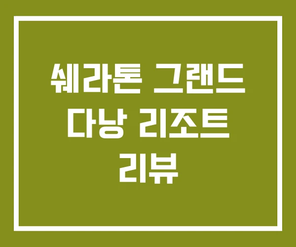 쉐라톤 그랜드 다낭 리조트 리뷰