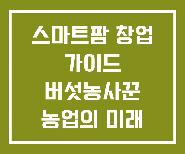 스마트팜 창업 가이드  버섯농사꾼 농업의 미래 청년창업 보육센터