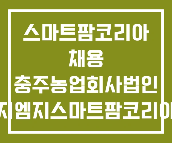 스마트팜코리아 채용 충주농업회사법인 지엠지스마트팜코리아