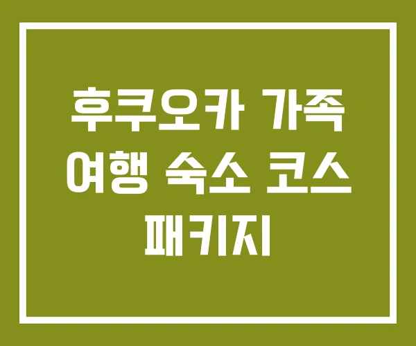 후쿠오카 가족 여행 숙소 코스 패키지