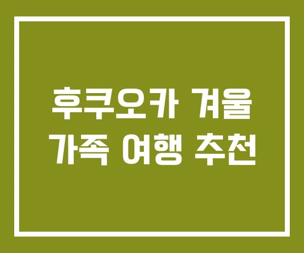 후쿠오카 겨울 가족 여행 추천 후쿠오카 겨울 가족 여행 추천