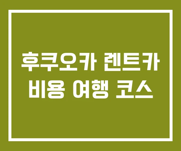 후쿠오카 렌트카 비용 여행 코스 후쿠오카 렌트카 비용 여행 코스