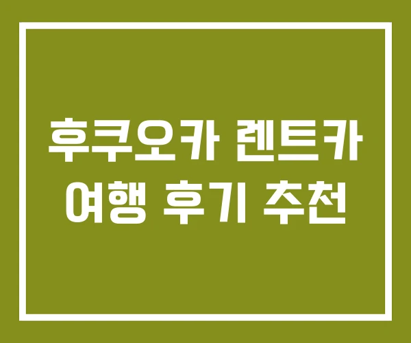 후쿠오카 렌트카 여행 후기 추천