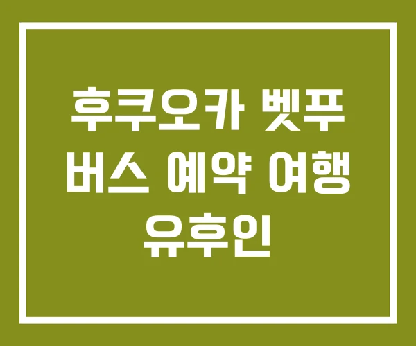 후쿠오카 벳푸 버스 예약 여행 유후인 후쿠오카 벳푸 버스 예약 여행 유후인