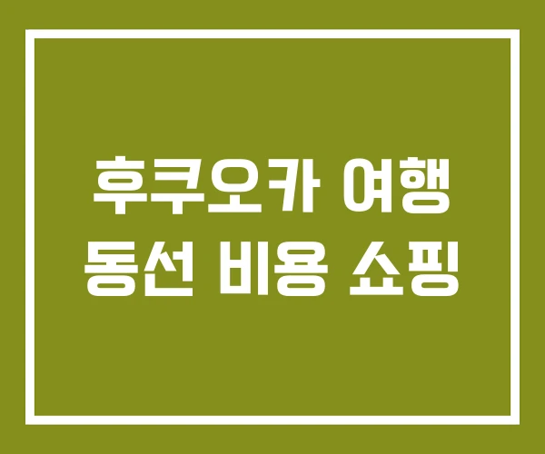 후쿠오카 여행 동선 비용 쇼핑