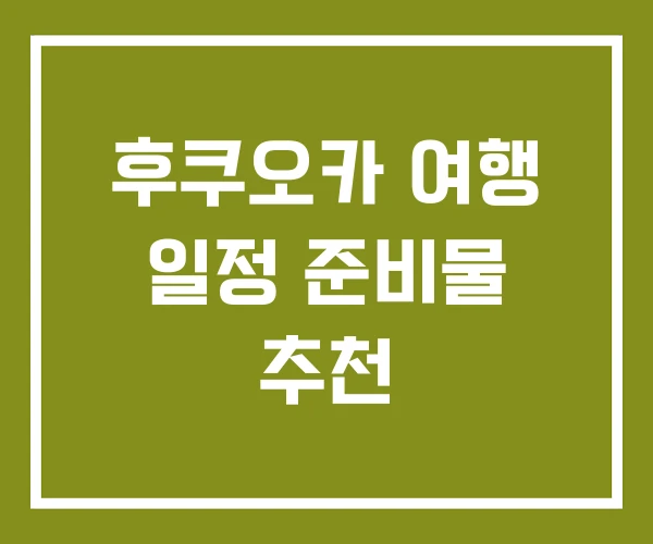 후쿠오카 여행 일정 준비물 추천 후쿠오카 여행 일정 준비물 추천