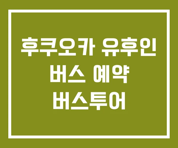 후쿠오카 유후인 버스 예약 버스투어 후쿠오카 유후인 버스 예약 버스투어