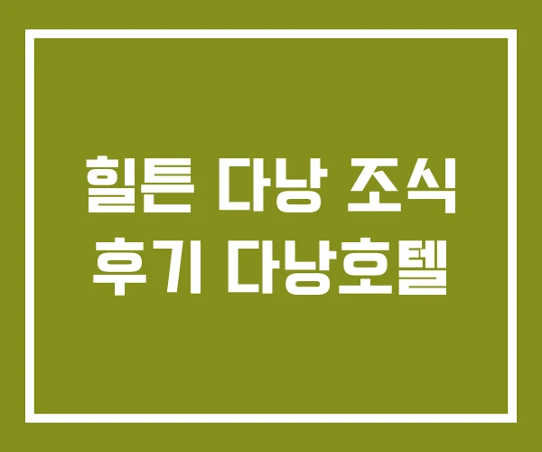 힐튼 다낭 조식 후기 다낭호텔 힐튼 다낭 조식 후기 다낭호텔