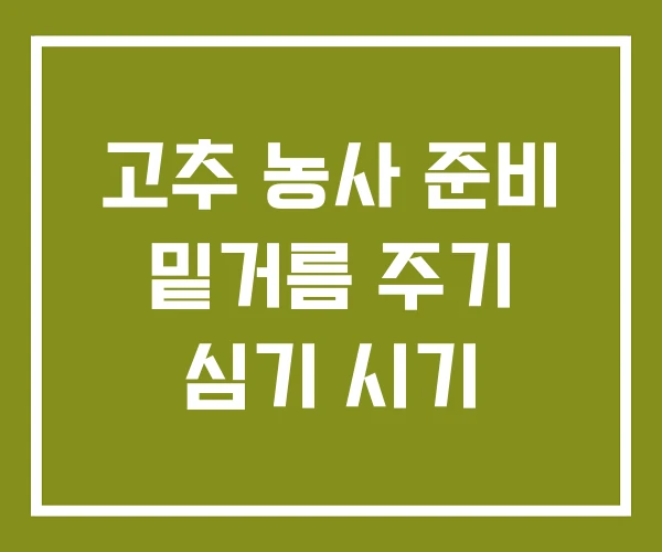 고추 농사 준비 밑거름 주기 심기 시기
