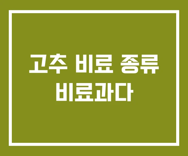 고추 비료 종류 비료과다