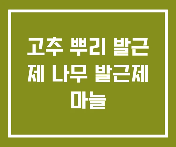 고추 뿌리 발근 제 나무 발근제 마늘