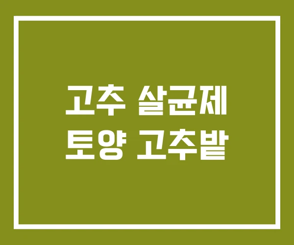 고추 살균제 토양 고추밭