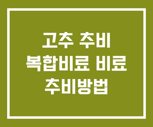 고추 추비 복합비료 비료 추비방법