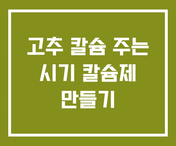 고추 칼슘 주는 시기 칼슘제 만들기