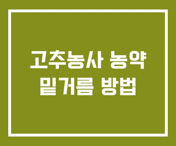 고추농사 농약 밑거름 방법