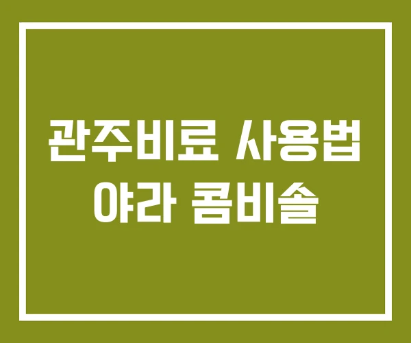 관주비료 사용법 야라 콤비솔