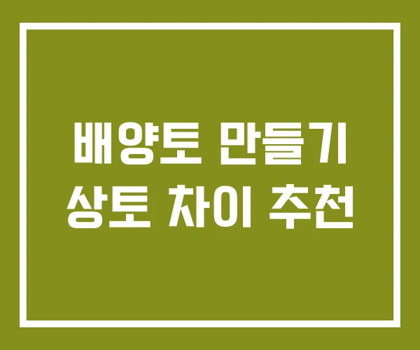 배양토 만들기 상토 차이 추천