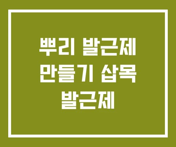 뿌리 발근제 만들기 삽목 발근제