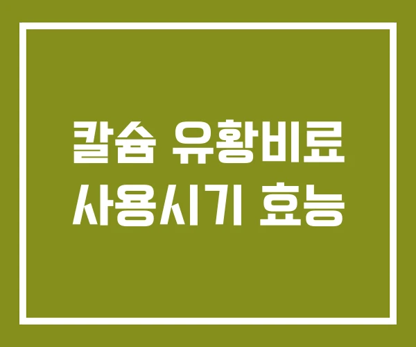 칼슘 유황비료 사용시기 효능 칼슘 유황비료 사용시기 효능