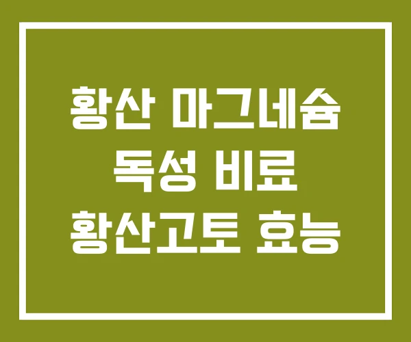 황산 마그네슘 독성 비료 황산고토 효능 황산 마그네슘 독성 비료 황산고토 효능