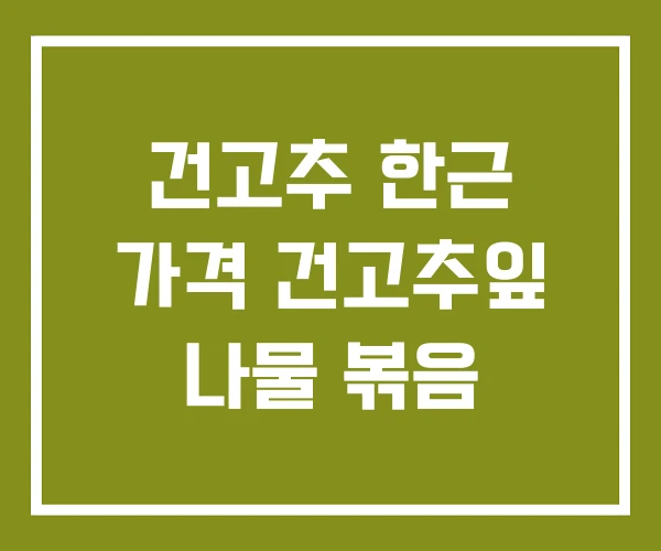 건고추 한근 가격 건고추잎 나물 볶음