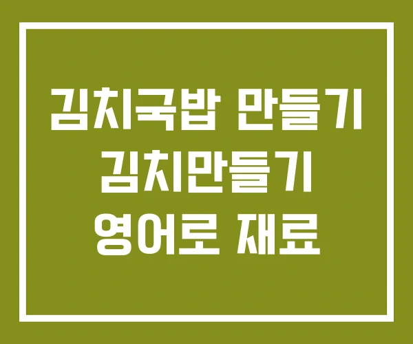김치국밥 만들기 김치만들기 영어로 재료
