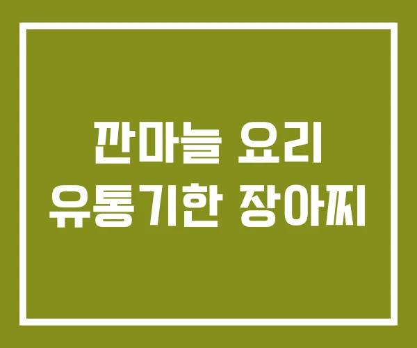 깐마늘 요리 유통기한 장아찌