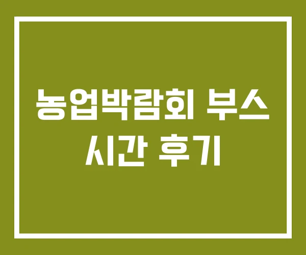 농업박람회 부스 시간 후기