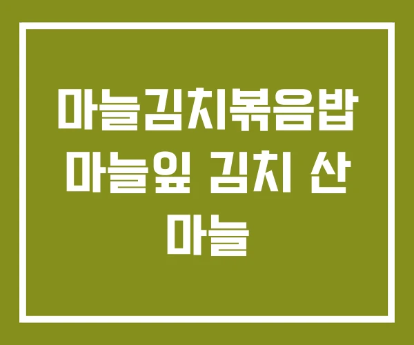 마늘김치볶음밥 마늘잎 김치 산 마늘