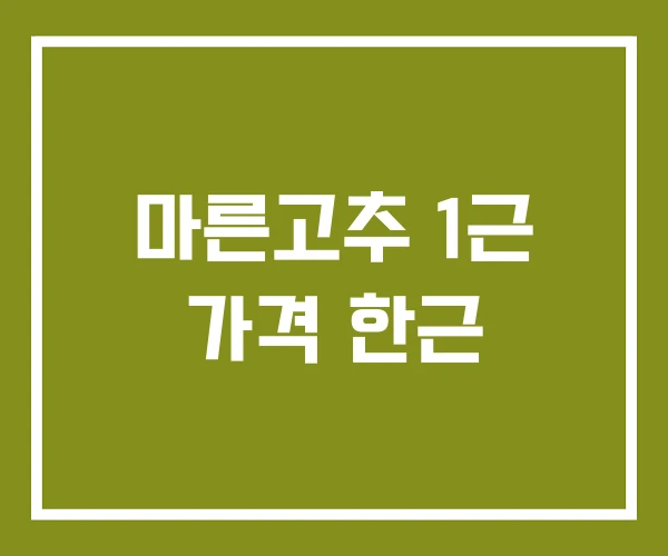 마른고추 1근 가격 한근