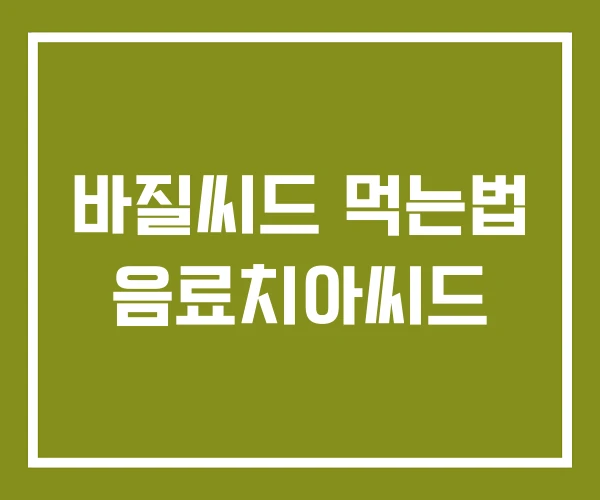 바질씨드 먹는법 음료치아씨드