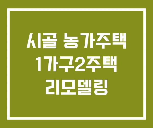 시골 농가주택 1가구2주택 리모델링