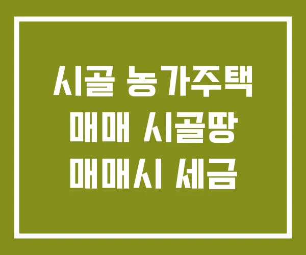 시골 농가주택 매매 시골땅 매매시 세금