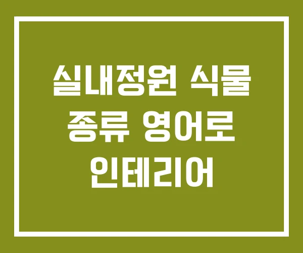 실내정원 식물 종류 영어로 인테리어