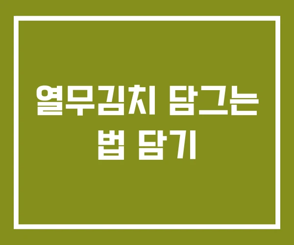 열무김치 담그는 법 담기