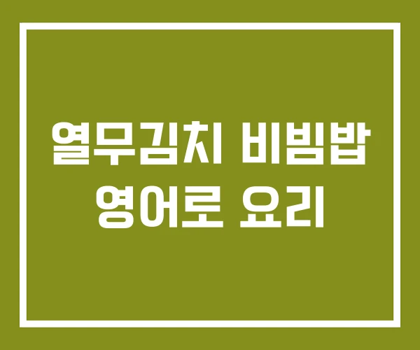 열무김치 비빔밥 영어로 요리