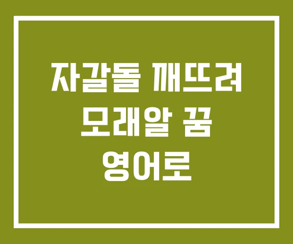자갈돌 깨뜨려 모래알 꿈 영어로