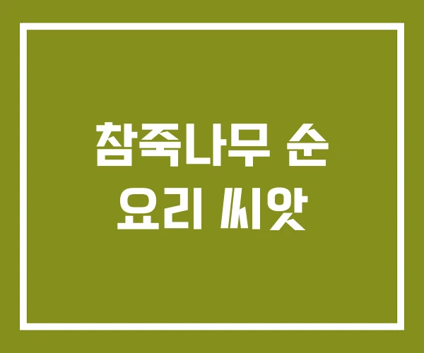 참죽나무 순 요리 씨앗