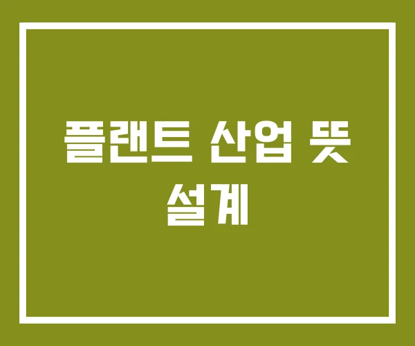 플랜트 산업 뜻 설계