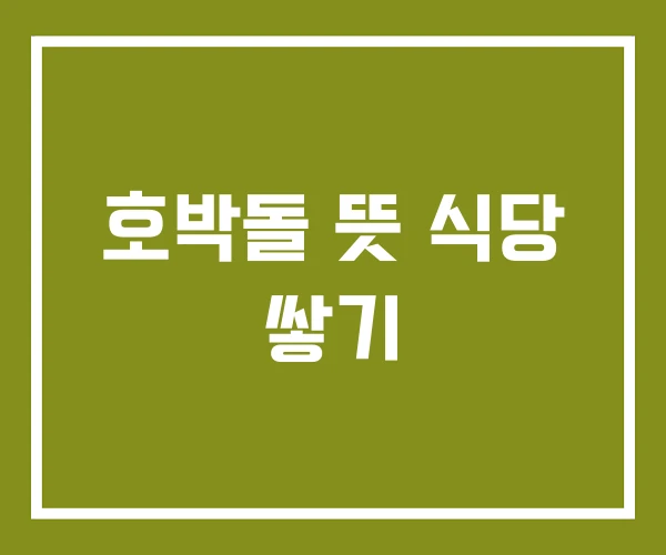 호박돌 뜻 식당 쌓기