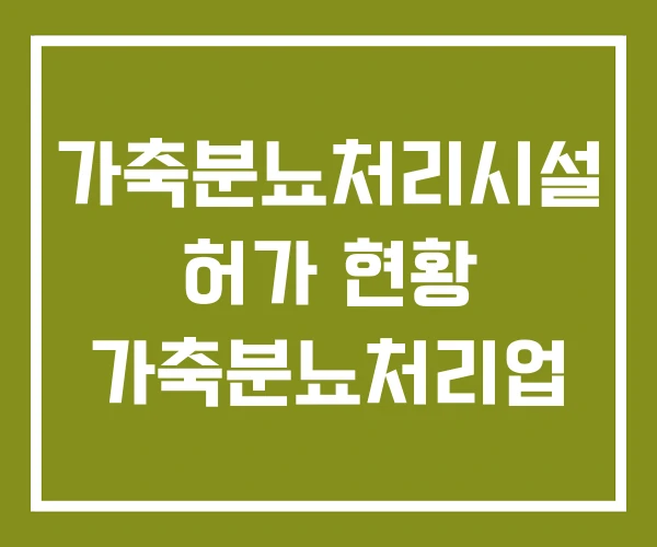 가축분뇨처리시설 허가 현황 가축분뇨처리업