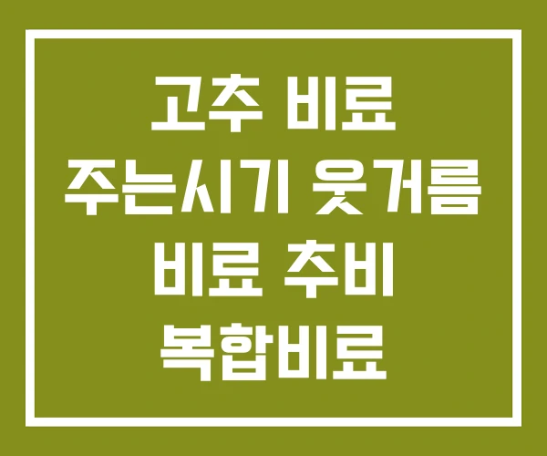 고추 비료 주는시기 웃거름 비료 추비 복합비료 고추 비료 주는시기 웃거름 비료 추비 복합비료