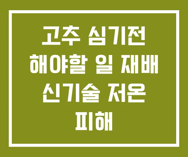 고추 심기전 해야할 일 재배 신기술 저온 피해