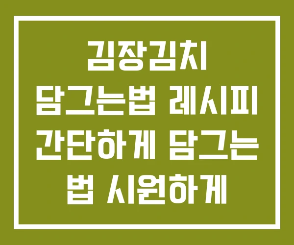 김장김치 담그는법 레시피 간단하게 담그는 법 시원하게